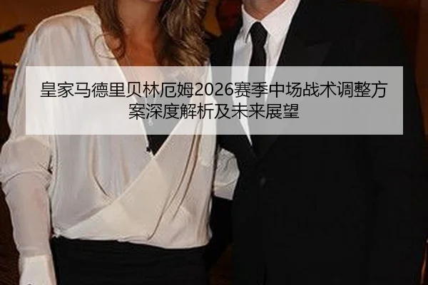 皇家马德里贝林厄姆2026赛季中场战术调整方案深度解析及未来展望