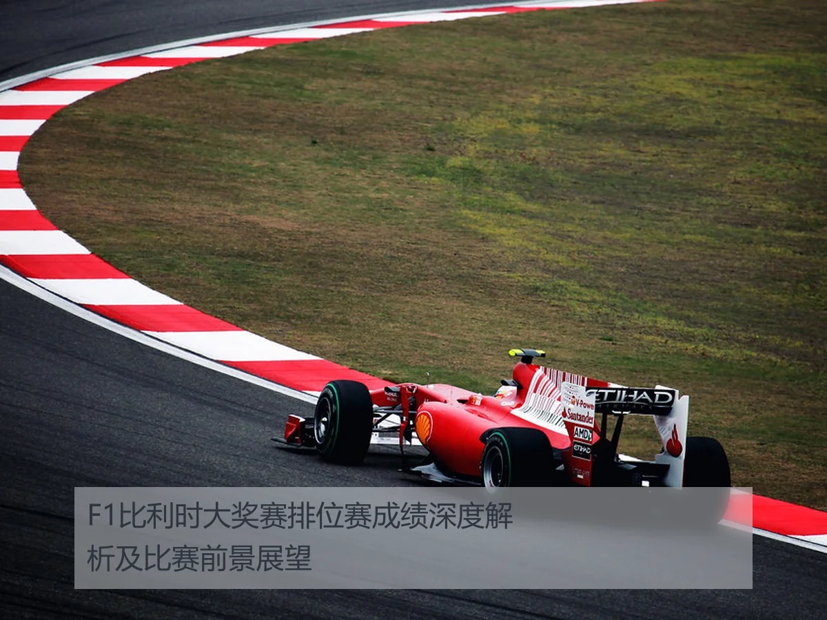 F1比利时大奖赛排位赛成绩深度解析及比赛前景展望